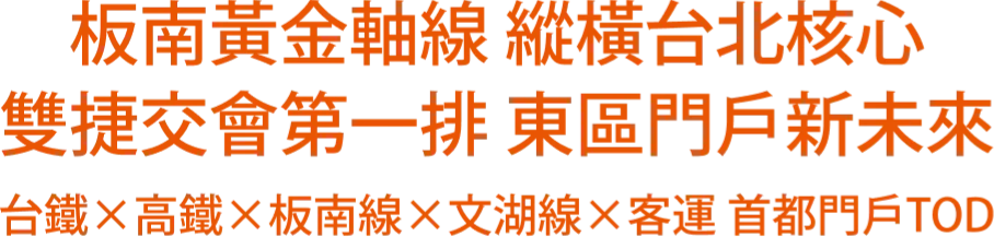 板南黃金軸線 縱橫台北核心 雙捷交會第一排 東區門戶新未來 台鐵×高鐵×板南線×文湖線×客運 首都門戶TOD